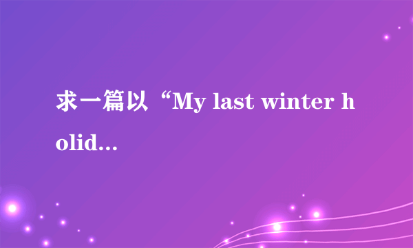 求一篇以“My last winter holiday ”为题的英语作文