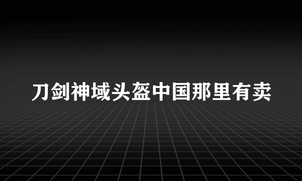 刀剑神域头盔中国那里有卖