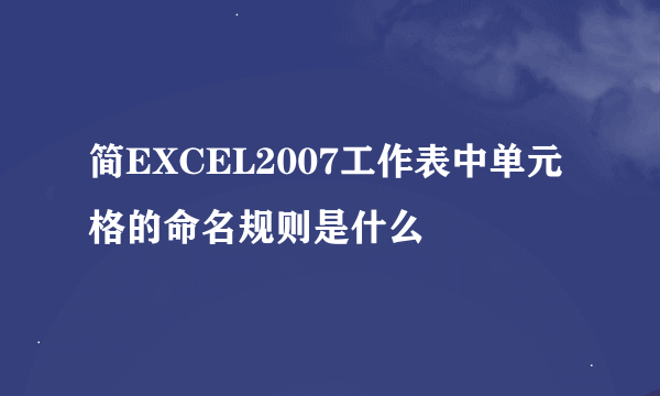 简EXCEL2007工作表中单元格的命名规则是什么