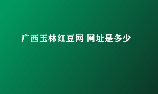 广西玉林红豆网 网址是多少