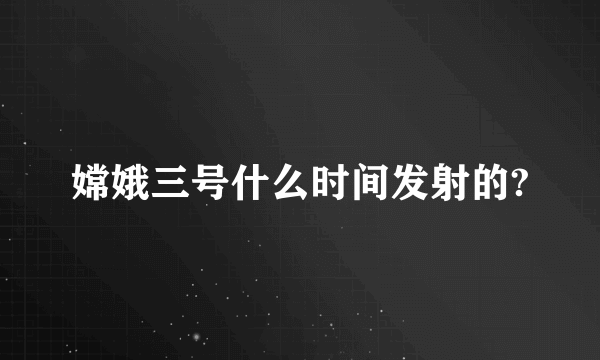 嫦娥三号什么时间发射的?