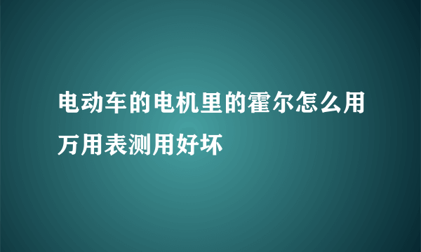 电动车的电机里的霍尔怎么用万用表测用好坏