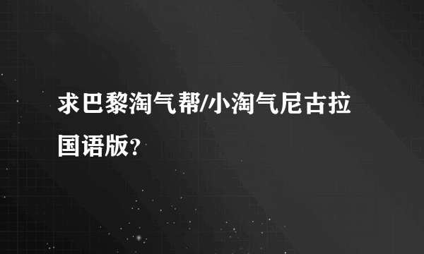 求巴黎淘气帮/小淘气尼古拉 国语版？