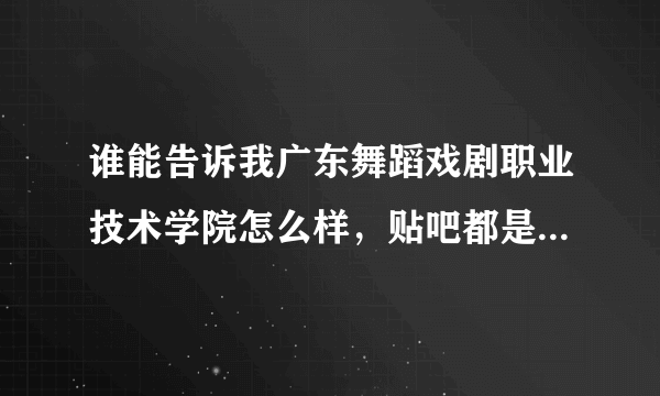 谁能告诉我广东舞蹈戏剧职业技术学院怎么样，贴吧都是水军啊！