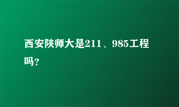 西安陕师大是211、985工程吗？