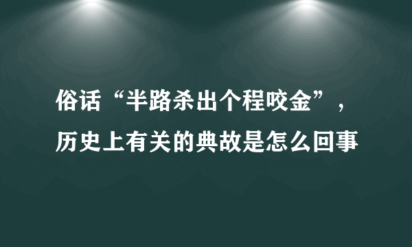 俗话“半路杀出个程咬金”，历史上有关的典故是怎么回事