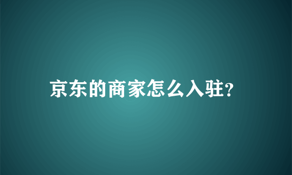 京东的商家怎么入驻？