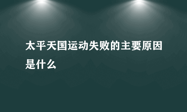 太平天国运动失败的主要原因是什么