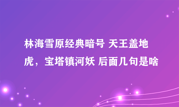 林海雪原经典暗号 天王盖地虎，宝塔镇河妖 后面几句是啥