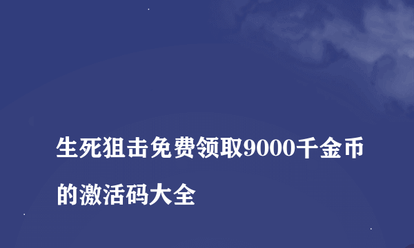 
生死狙击免费领取9000千金币的激活码大全

