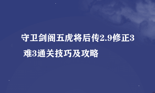 守卫剑阁五虎将后传2.9修正3 难3通关技巧及攻略