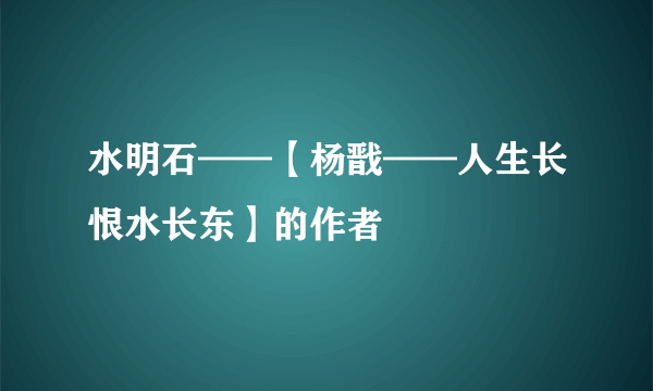 水明石——【杨戬——人生长恨水长东】的作者