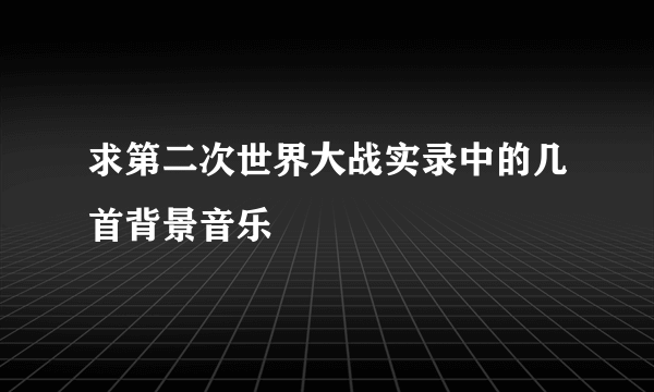 求第二次世界大战实录中的几首背景音乐