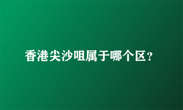 香港尖沙咀属于哪个区？