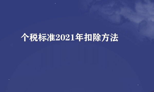 个税标准2021年扣除方法