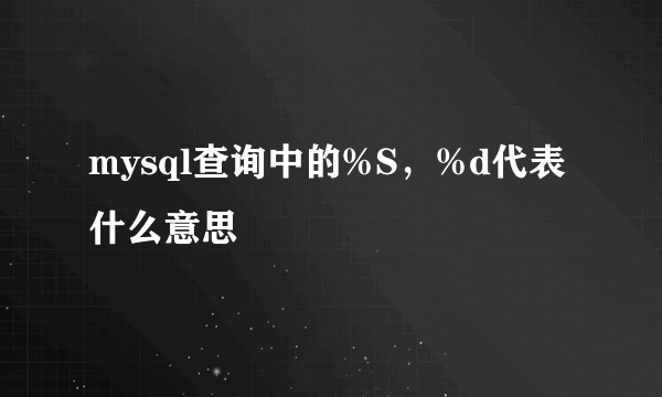 mysql查询中的%S，%d代表什么意思