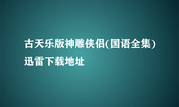 古天乐版神雕侠侣(国语全集)迅雷下载地址