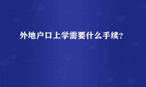 外地户口上学需要什么手续？