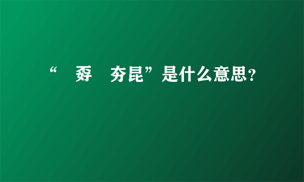 “巭孬嫑夯昆”是什么意思？