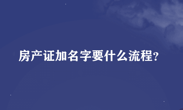 房产证加名字要什么流程？