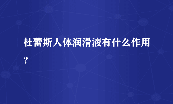 杜蕾斯人体润滑液有什么作用？