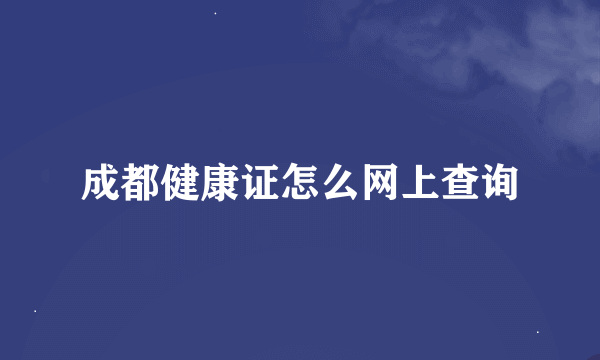 成都健康证怎么网上查询