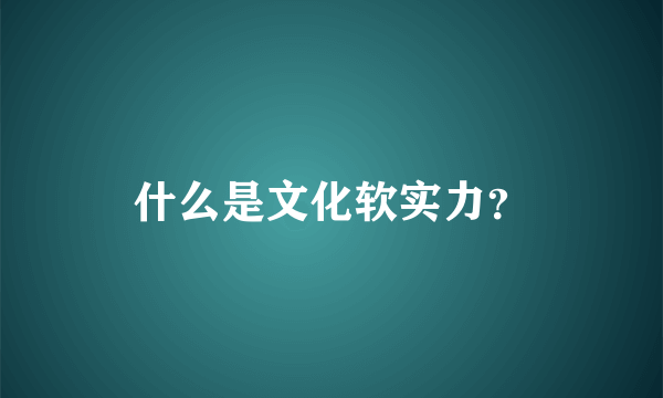 什么是文化软实力？