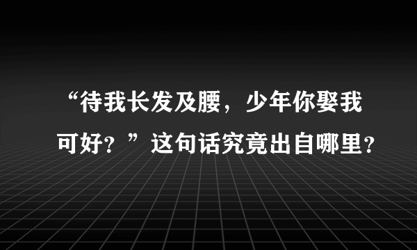 “待我长发及腰，少年你娶我可好？”这句话究竟出自哪里？