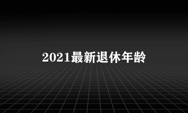 2021最新退休年龄