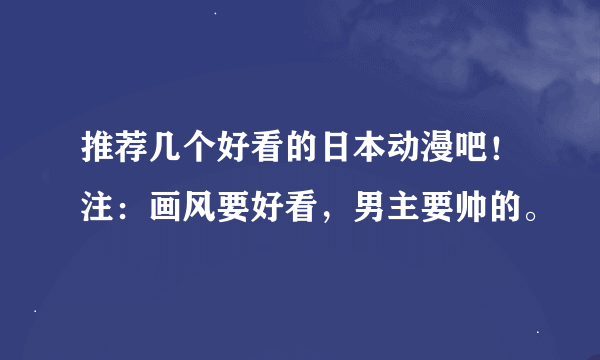 推荐几个好看的日本动漫吧！注：画风要好看，男主要帅的。