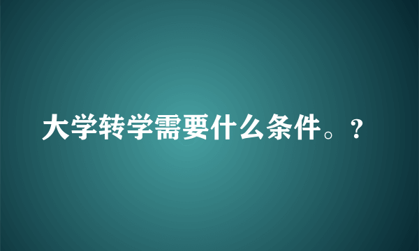 大学转学需要什么条件。？