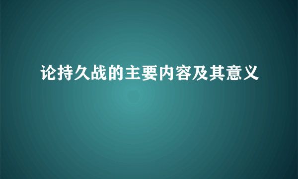 论持久战的主要内容及其意义