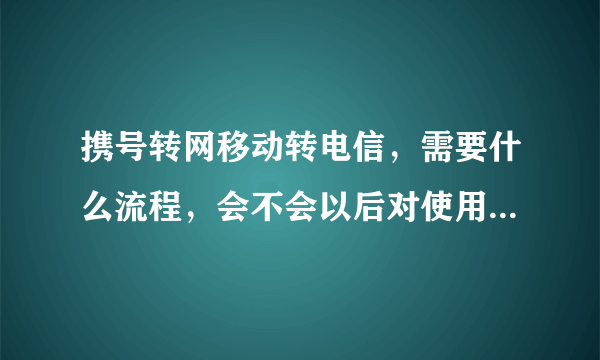 携号转网移动转电信，需要什么流程，会不会以后对使用电信运营商有影响？