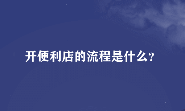 开便利店的流程是什么？