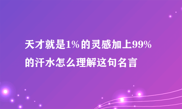 天才就是1%的灵感加上99%的汗水怎么理解这句名言