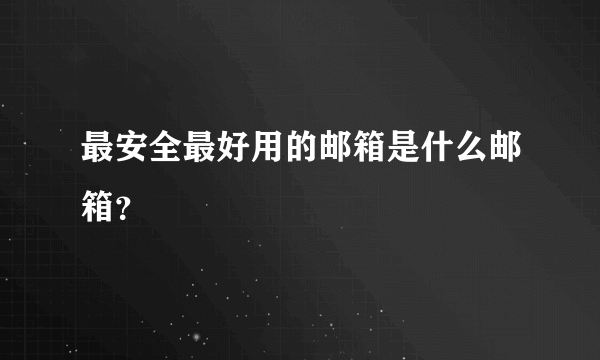 最安全最好用的邮箱是什么邮箱？