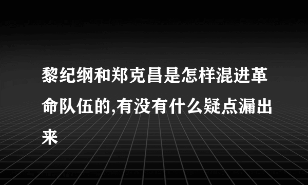 黎纪纲和郑克昌是怎样混进革命队伍的,有没有什么疑点漏出来