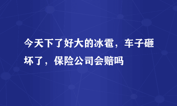 今天下了好大的冰雹，车子砸坏了，保险公司会赔吗