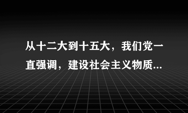 从十二大到十五大，我们党一直强调，建设社会主义物质文明、精神文明；十六大在此基础上提出了社会主义政