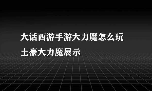 大话西游手游大力魔怎么玩 土豪大力魔展示