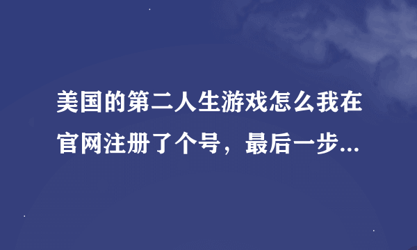 美国的第二人生游戏怎么我在官网注册了个号，最后一步是 Select an Account ，下面有两个，一个 FREE ，一