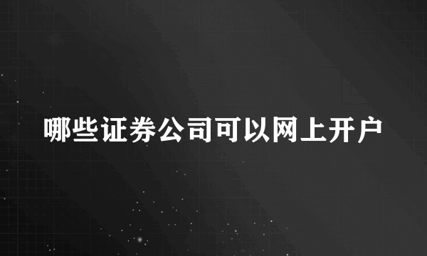 哪些证券公司可以网上开户