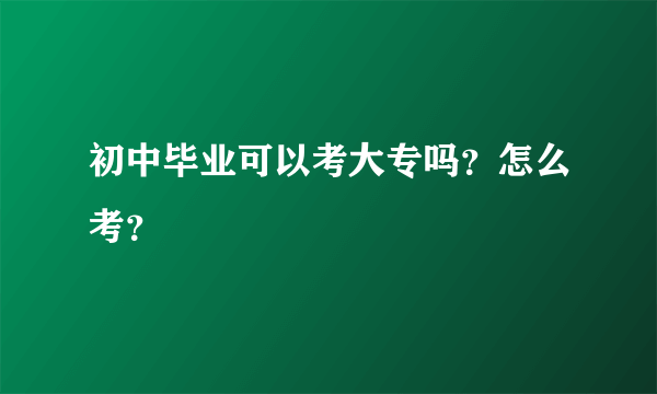 初中毕业可以考大专吗？怎么考？