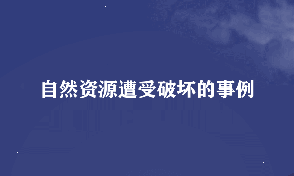 自然资源遭受破坏的事例