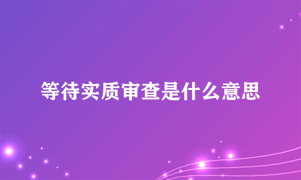 等待实质审查是什么意思