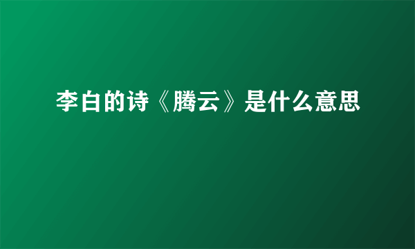 李白的诗《腾云》是什么意思