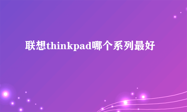 联想thinkpad哪个系列最好