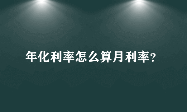 年化利率怎么算月利率？