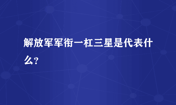 解放军军衔一杠三星是代表什么？