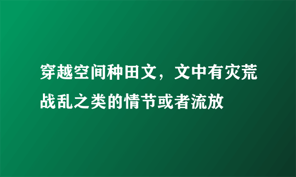 穿越空间种田文，文中有灾荒战乱之类的情节或者流放